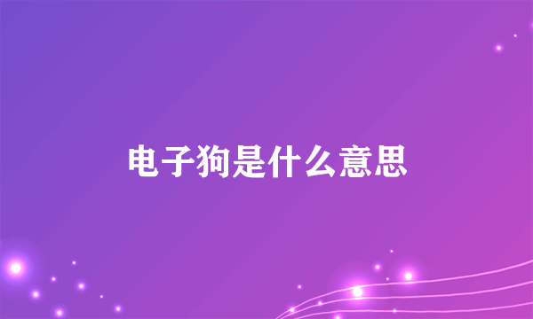 电子狗是什么意思