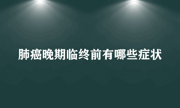 肺癌晚期临终前有哪些症状