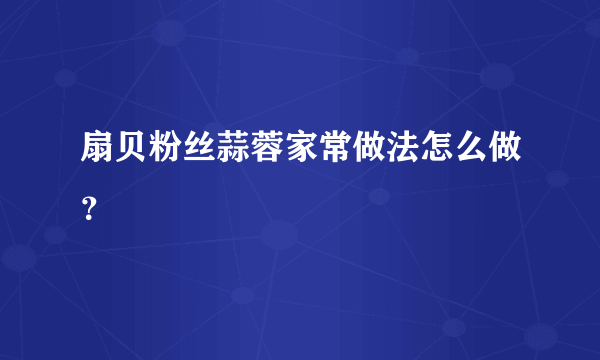 扇贝粉丝蒜蓉家常做法怎么做？