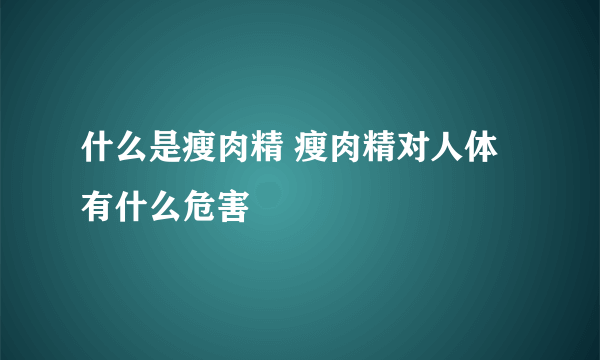 什么是瘦肉精 瘦肉精对人体有什么危害