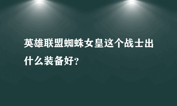 英雄联盟蜘蛛女皇这个战士出什么装备好？