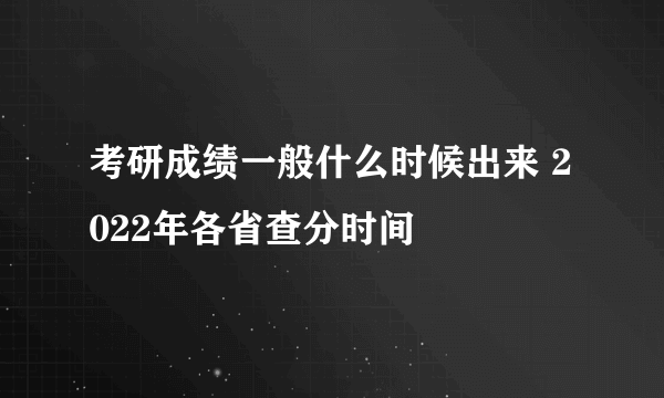 考研成绩一般什么时候出来 2022年各省查分时间