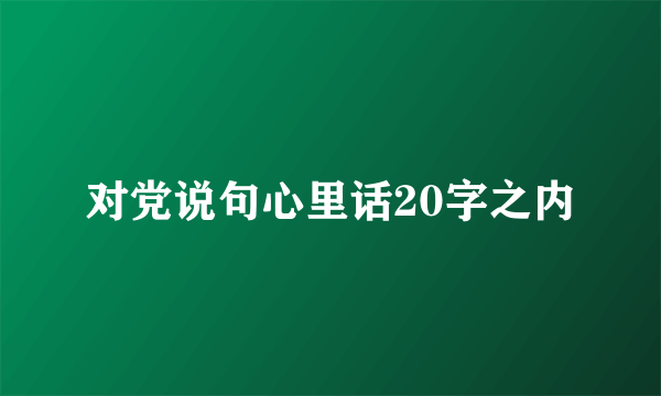 对党说句心里话20字之内