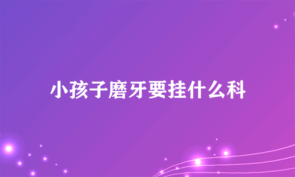 小孩子磨牙要挂什么科