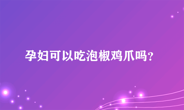 孕妇可以吃泡椒鸡爪吗？