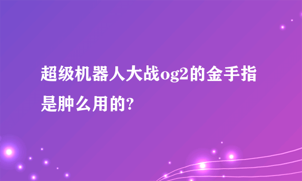 超级机器人大战og2的金手指是肿么用的?