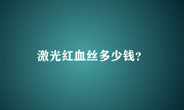 激光红血丝多少钱？