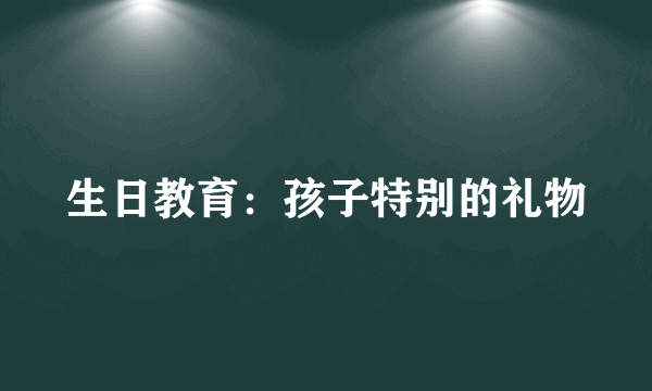 生日教育：孩子特别的礼物