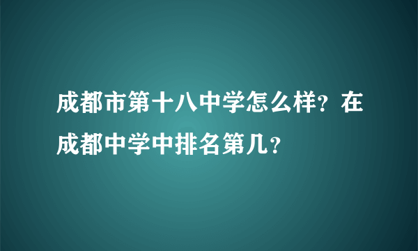 成都市第十八中学怎么样？在成都中学中排名第几？