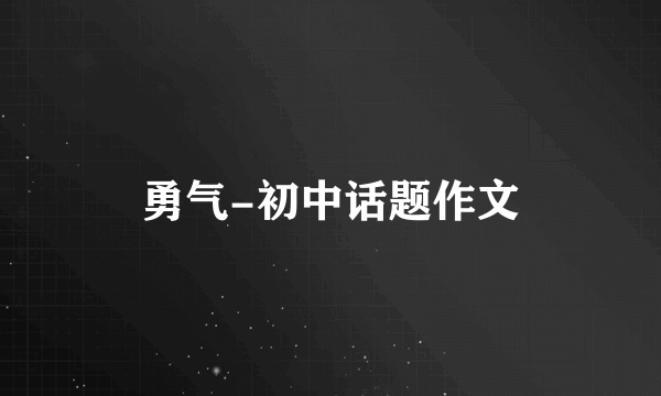 勇气-初中话题作文