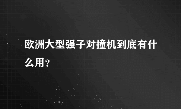 欧洲大型强子对撞机到底有什么用？