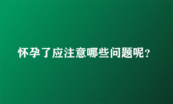 怀孕了应注意哪些问题呢？