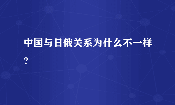 中国与日俄关系为什么不一样？