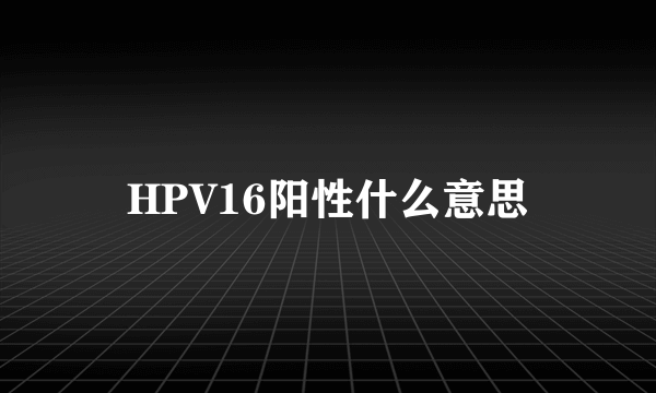 HPV16阳性什么意思