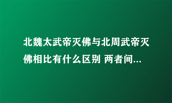 北魏太武帝灭佛与北周武帝灭佛相比有什么区别 两者间有什么不同