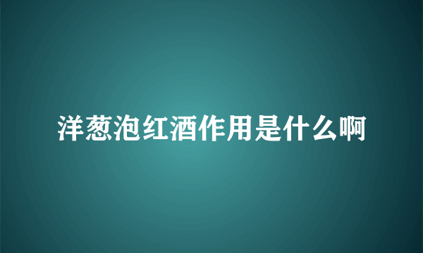 洋葱泡红酒作用是什么啊