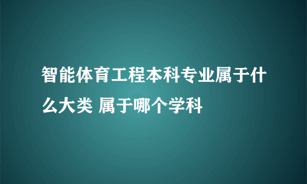 智能体育工程本科专业属于什么大类 属于哪个学科