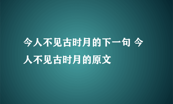 今人不见古时月的下一句 今人不见古时月的原文