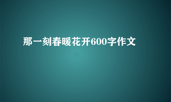 那一刻春暖花开600字作文