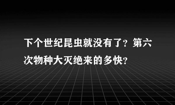 下个世纪昆虫就没有了？第六次物种大灭绝来的多快？