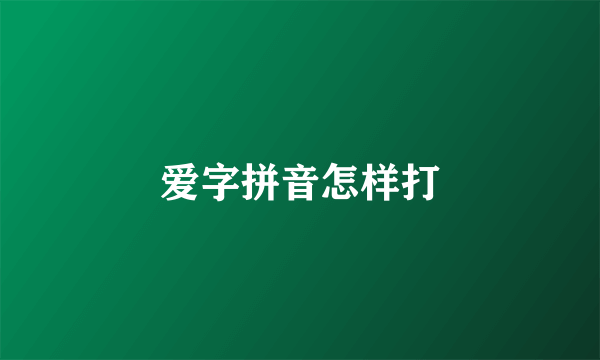 爱字拼音怎样打