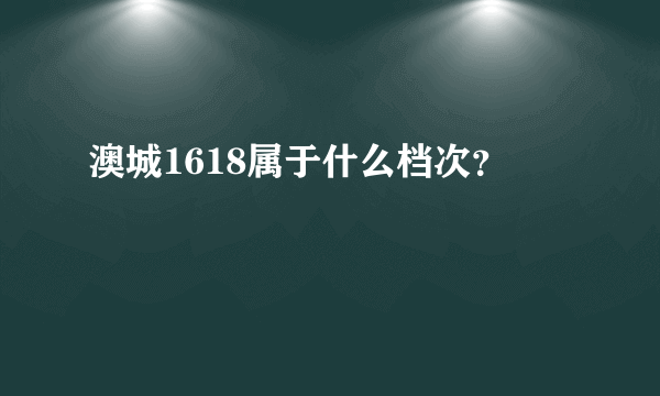 澳城1618属于什么档次？