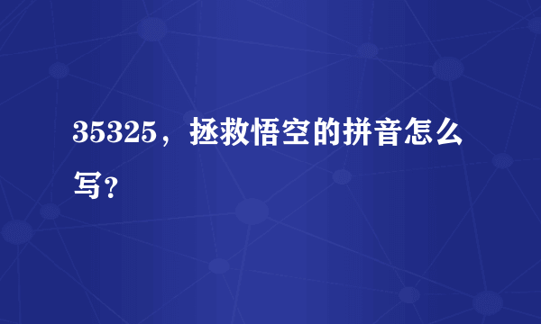 35325，拯救悟空的拼音怎么写？