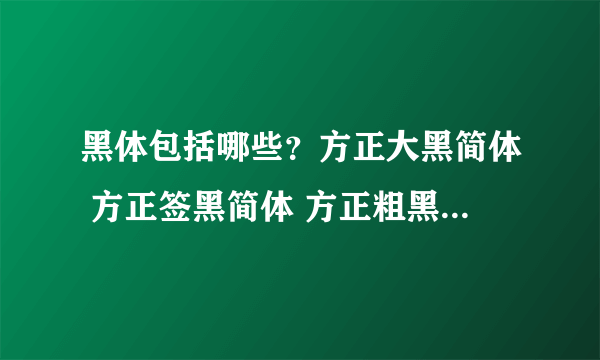 黑体包括哪些？方正大黑简体 方正签黑简体 方正粗黑简体 都算黑体字么？那么方正字体 汉义字