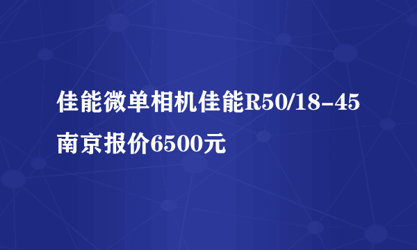 佳能微单相机佳能R50/18-45南京报价6500元