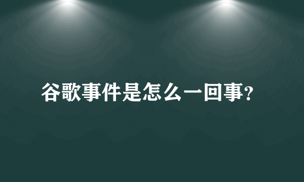 谷歌事件是怎么一回事？