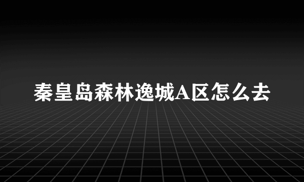 秦皇岛森林逸城A区怎么去