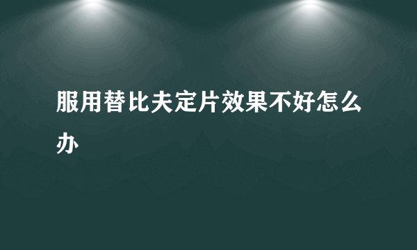 服用替比夫定片效果不好怎么办