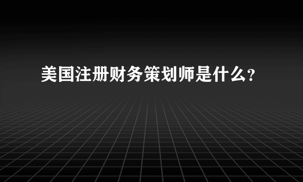 美国注册财务策划师是什么？