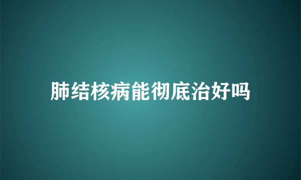 肺结核病能彻底治好吗