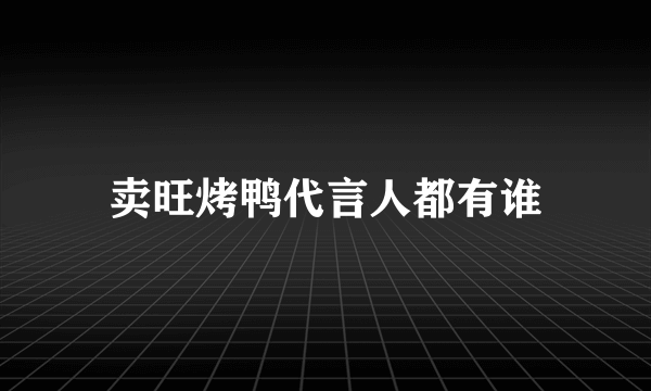 卖旺烤鸭代言人都有谁