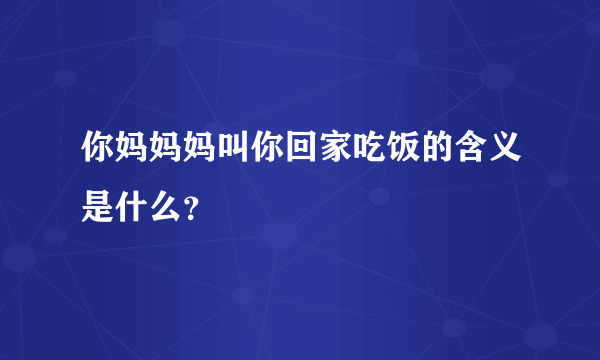 你妈妈妈叫你回家吃饭的含义是什么？