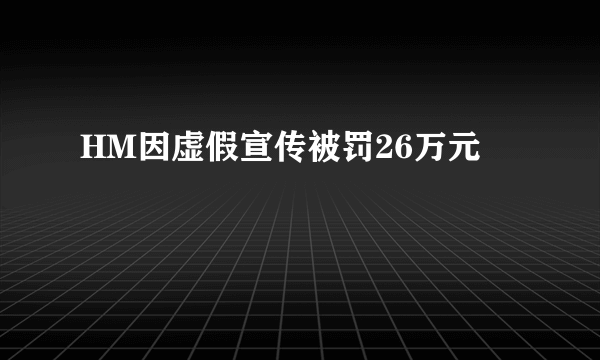 HM因虚假宣传被罚26万元