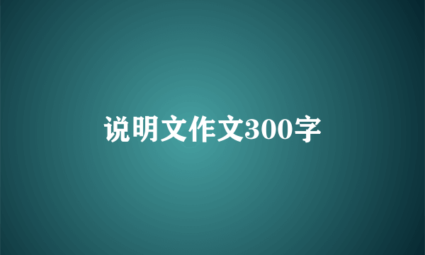 说明文作文300字