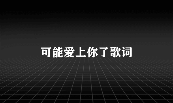 可能爱上你了歌词