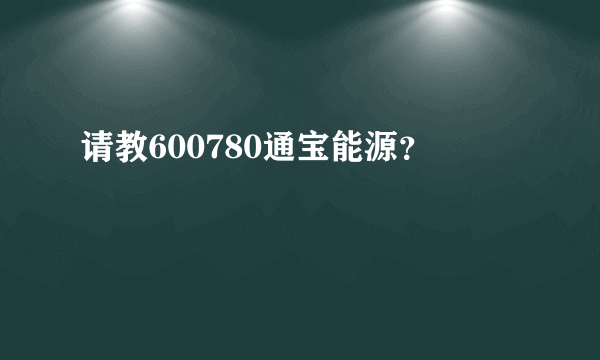 请教600780通宝能源？