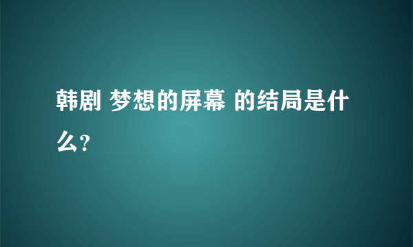 韩剧 梦想的屏幕 的结局是什么？