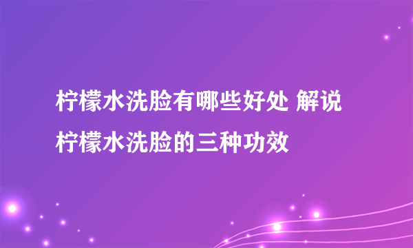 柠檬水洗脸有哪些好处 解说柠檬水洗脸的三种功效