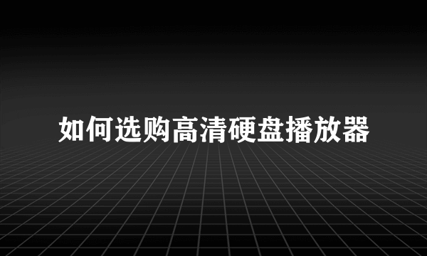 如何选购高清硬盘播放器