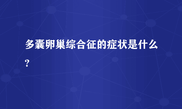 多囊卵巢综合征的症状是什么？