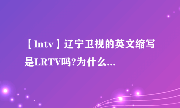 【lntv】辽宁卫视的英文缩写是LRTV吗?为什么不是LNTV?