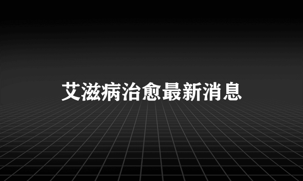 艾滋病治愈最新消息