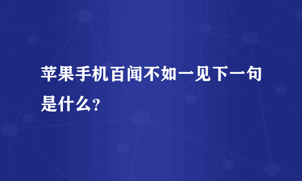 苹果手机百闻不如一见下一句是什么？