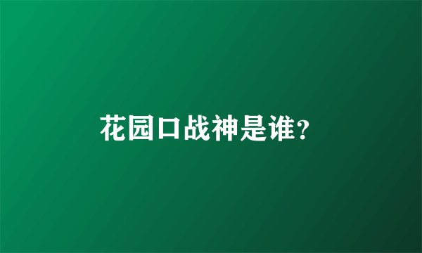 花园口战神是谁？