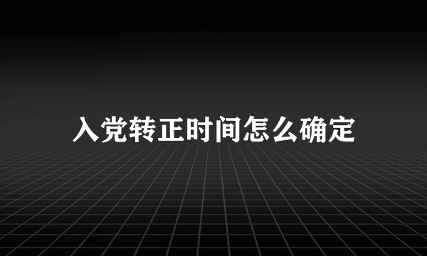 入党转正时间怎么确定