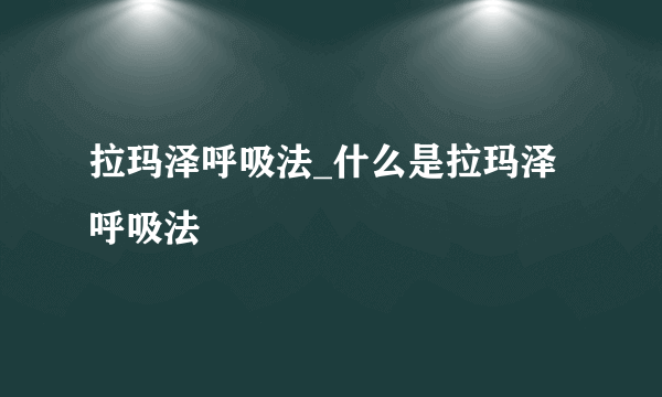 拉玛泽呼吸法_什么是拉玛泽呼吸法